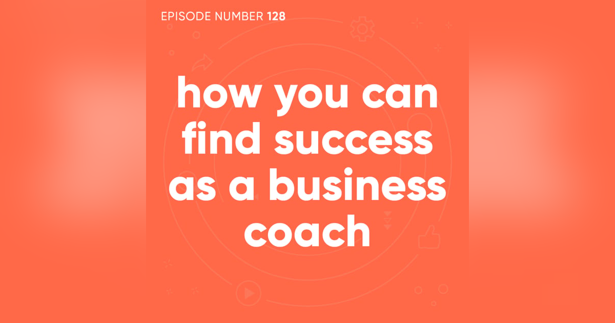 128. How You Can Find Success as a Business Coach 128. How You Can Find Success as a Business Coach