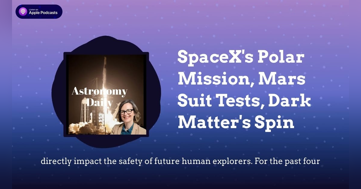 SpaceX’s Polar Mission, Mars Suit Tests, Dark Matter’s Spin SpaceX’s Polar Mission, Mars Suit Tests, Dark Matter’s Spin
