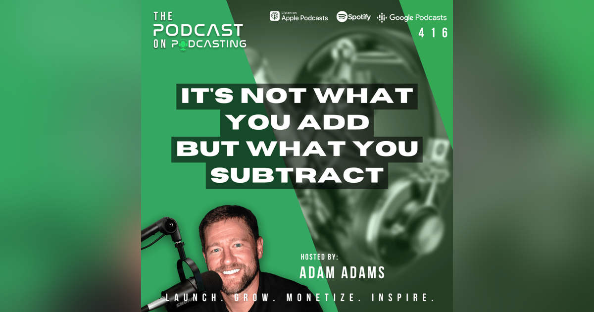 Ep416: It's Not What You ADD But What You SUBTRACT Ep416: It's Not What You ADD But What You SUBTRACT