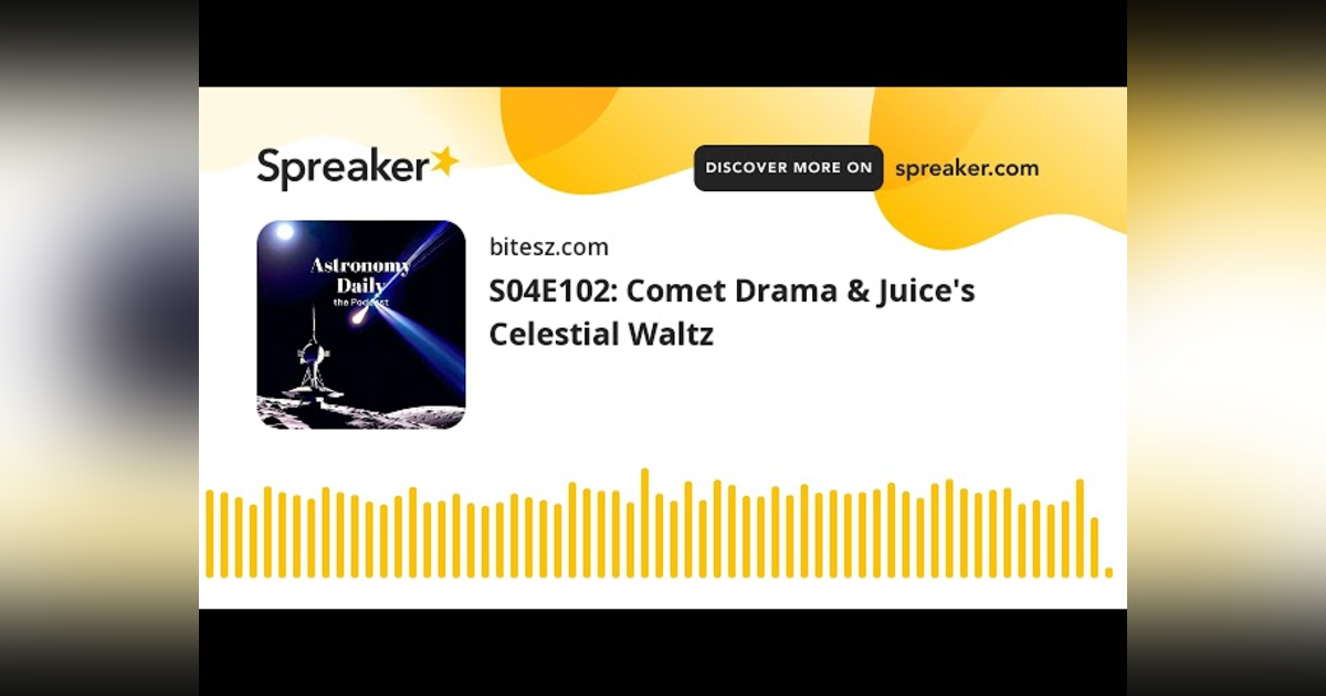 S04E102: Comet Drama & Juice’s Celestial Waltz S04E102: Comet Drama & Juice’s Celestial Waltz
