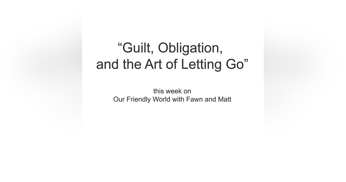 Guilt, Obligation, and the Art of Letting Go Guilt, Obligation, and the Art of Letting Go