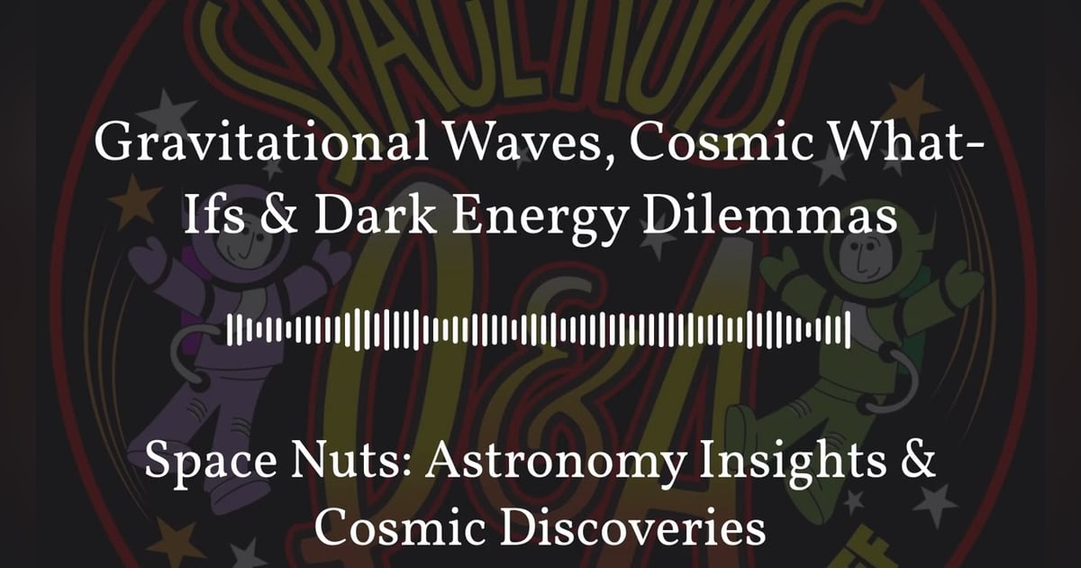 Gravitational Waves, Cosmic What-Ifs & Dark Energy Dilemmas | Space Nuts: Astronomy Insights &... Gravitational Waves, Cosmic What-Ifs & Dark Energy Dilemmas | Space Nuts: Astronomy Insights &...
