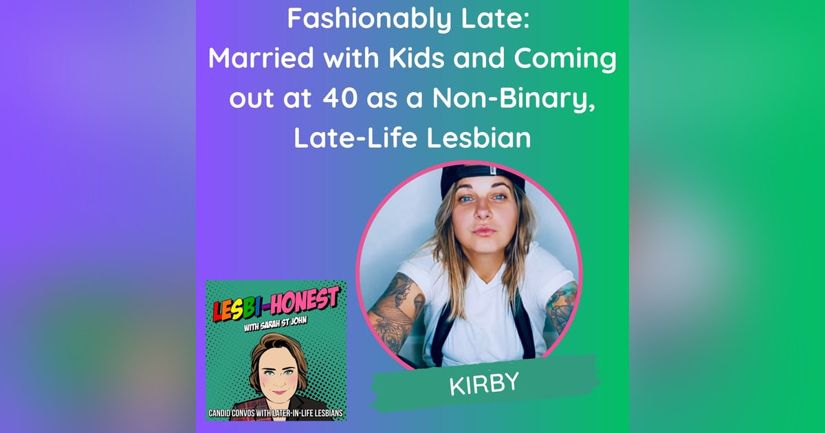 Fashionably Late: Married with Kids and Coming out at 40 as a Non-Binary, Late-Life Lesbian (with Kirby from TikTok) Fashionably Late: Married with Kids and Coming out at 40 as a Non-Binary, Late-Life Lesbian (with Kirby from TikTok)