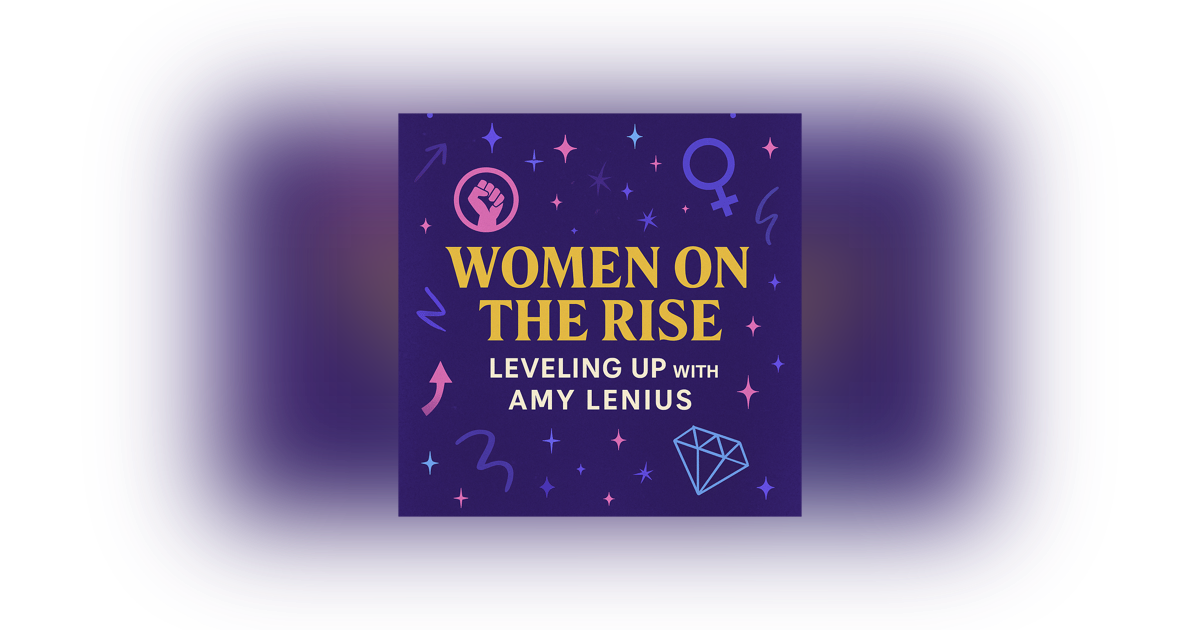 Women on the Rise: Leveling Up with Amy Lenius Women on the Rise: Leveling Up with Amy Lenius