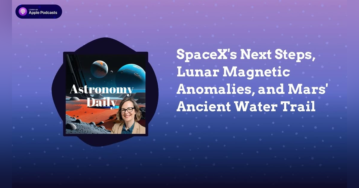 SpaceX’s Next Steps, Lunar Magnetic Anomalies, and Mars’ Ancient Water Trail SpaceX’s Next Steps, Lunar Magnetic Anomalies, and Mars’ Ancient Water Trail