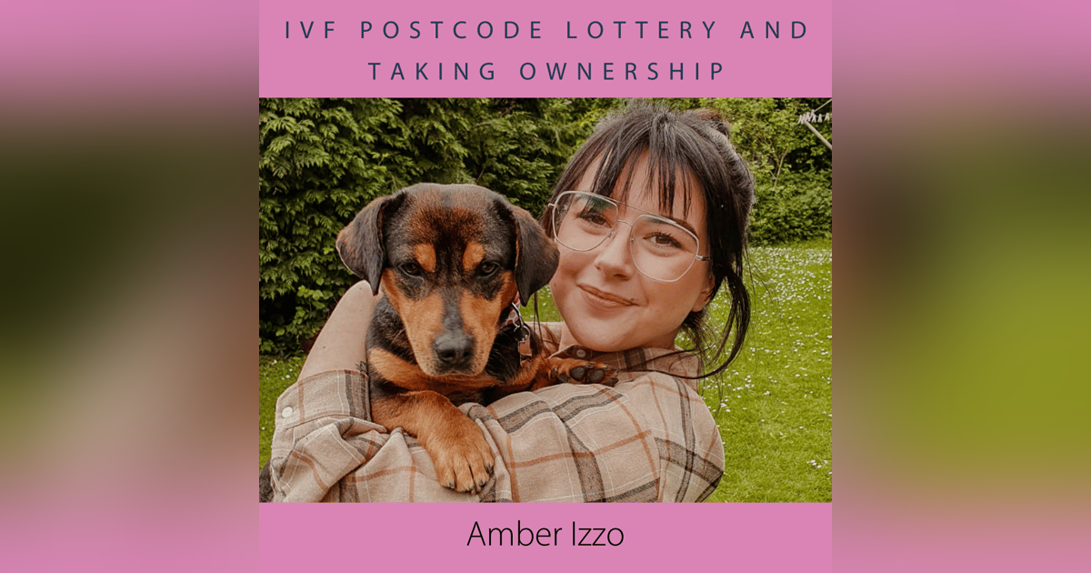 IVF Postcode Lottery and Taking Ownership with Amber Izzo IVF Postcode Lottery and Taking Ownership with Amber Izzo