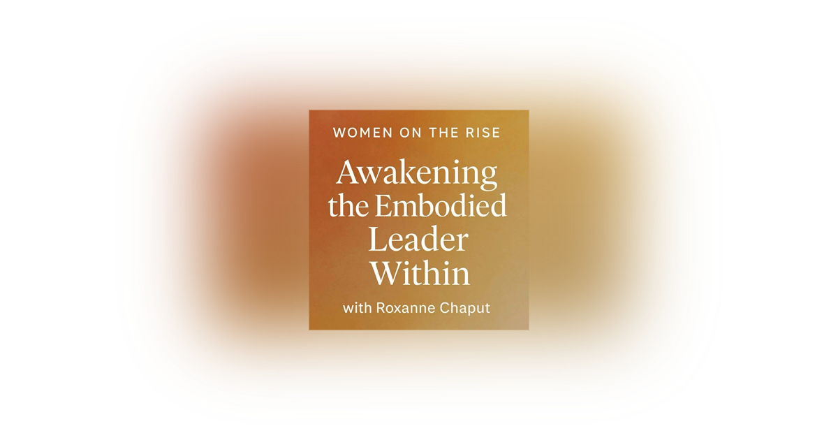 Women on the Rise: Awakening the Embodied Leader Within with Roxanne Chaput Women on the Rise: Awakening the Embodied Leader Within with Roxanne Chaput
