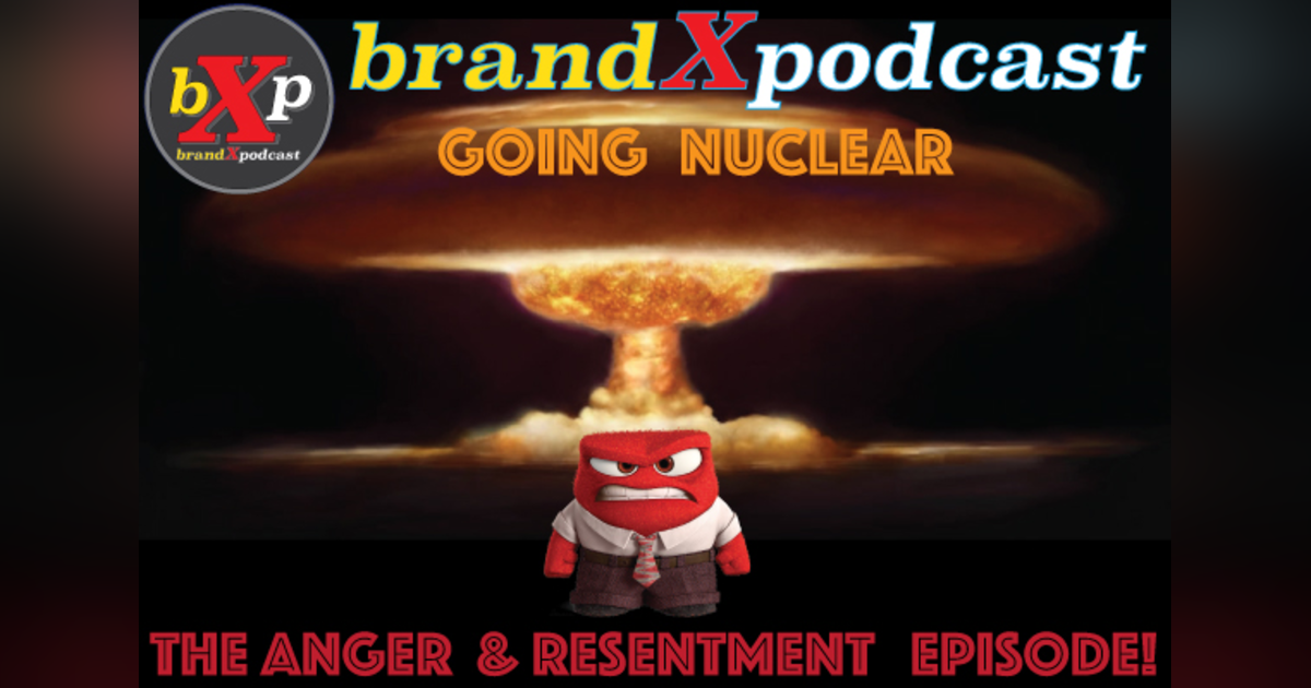 Going Nuclear - The Anger and Resentment Episode | Brand X Podcast 058 Going Nuclear - The Anger and Resentment Episode | Brand X Podcast 058