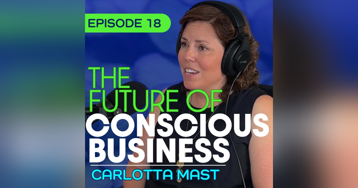 #18 - Conscious Leadership, AI, and Regenerative Business with Carlotta Mast #18 - Conscious Leadership, AI, and Regenerative Business with Carlotta Mast