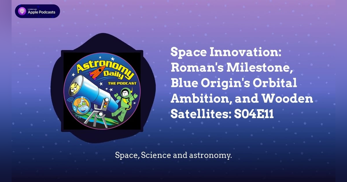 Space Innovation: Roman’s Milestone, Blue Origin’s Orbital Ambition, and Wooden Satellites: S04E11 Space Innovation: Roman’s Milestone, Blue Origin’s Orbital Ambition, and Wooden Satellites: S04E11