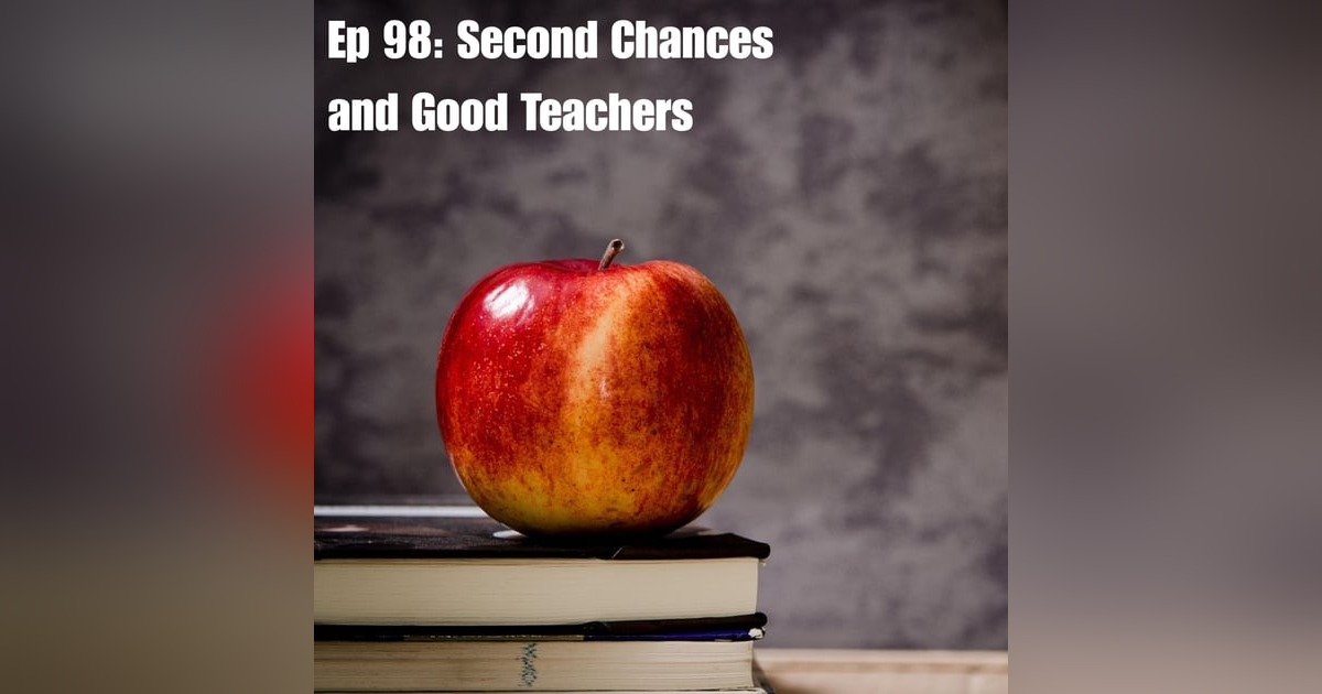 Ep 98: Second Chances and Good Teachers Ep 98: Second Chances and Good Teachers