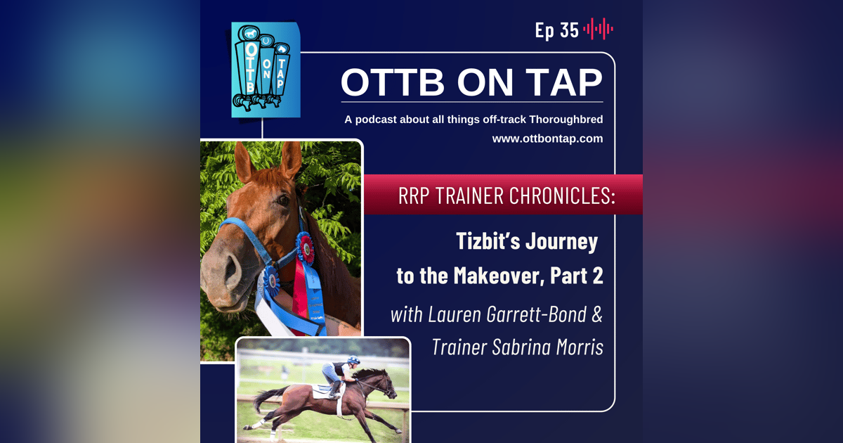 Ep 35: RRP Trainer Chronicles: OTTB Tizbit’s Journey to the Makeover Continues with Lauren Garrett-Bond & Sabrina Morris Ep 35: RRP Trainer Chronicles: OTTB Tizbit’s Journey to the Makeover Continues with Lauren Garrett-Bond & Sabrina Morris