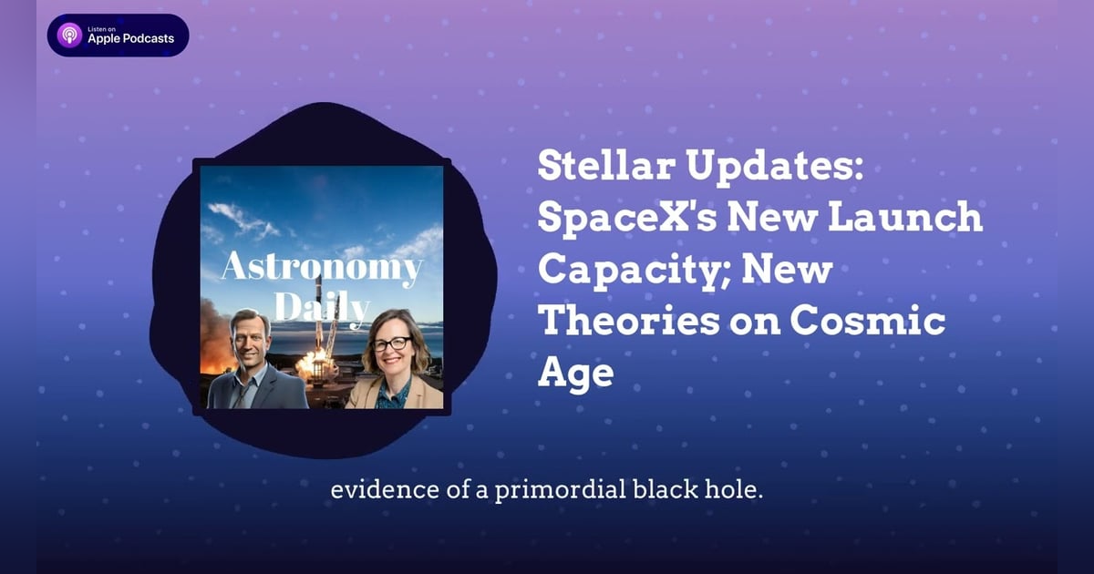 Stellar Updates: SpaceX’s New Launch Capacity; New Theories on Cosmic Age Stellar Updates: SpaceX’s New Launch Capacity; New Theories on Cosmic Age