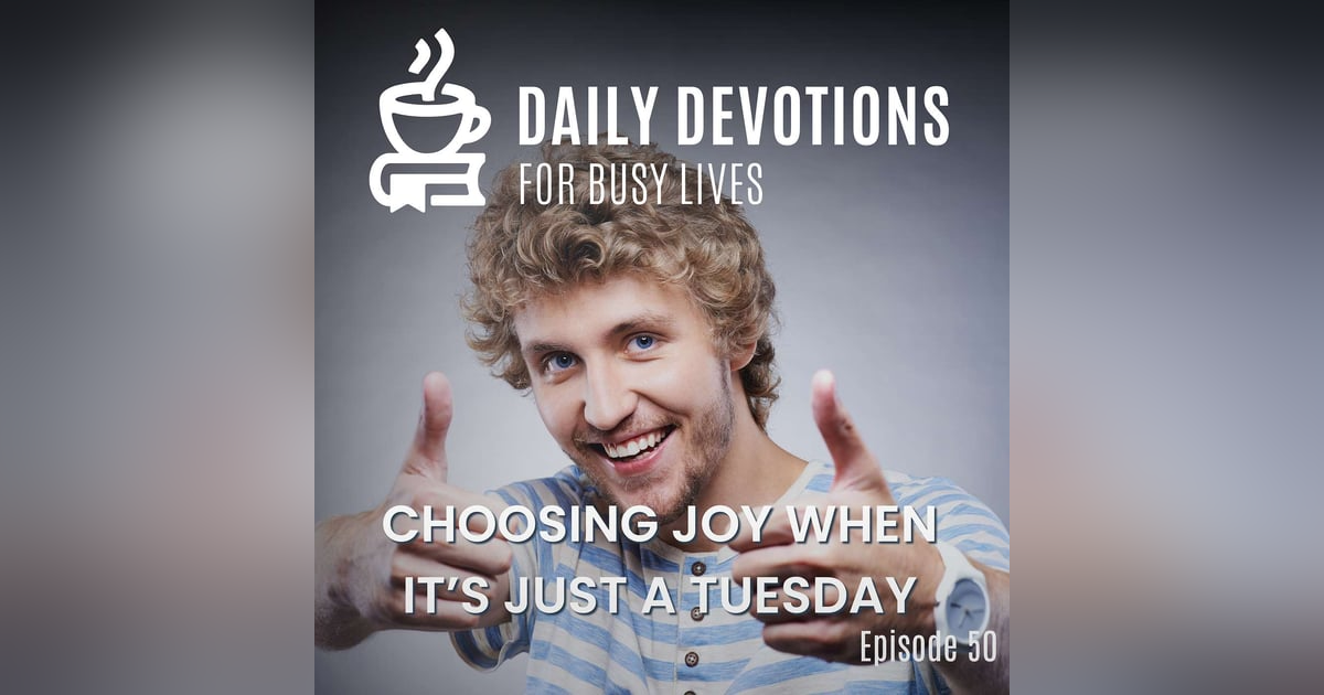 Choosing Joy When It’s Just a Tuesday Choosing Joy When It’s Just a Tuesday