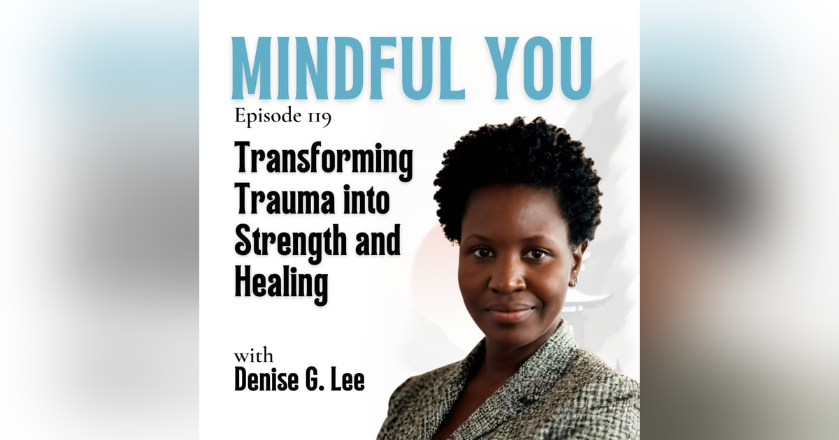 Transforming Trauma into Strength and Healing with Denise G. Lee Transforming Trauma into Strength and Healing with Denise G. Lee
