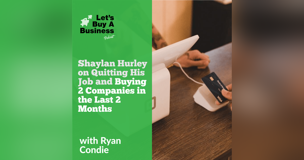 Shaylan Hurley on Quitting His Job and Buying 2 Companies in the Last 2 Months Shaylan Hurley on Quitting His Job and Buying 2 Companies in the Last 2 Months