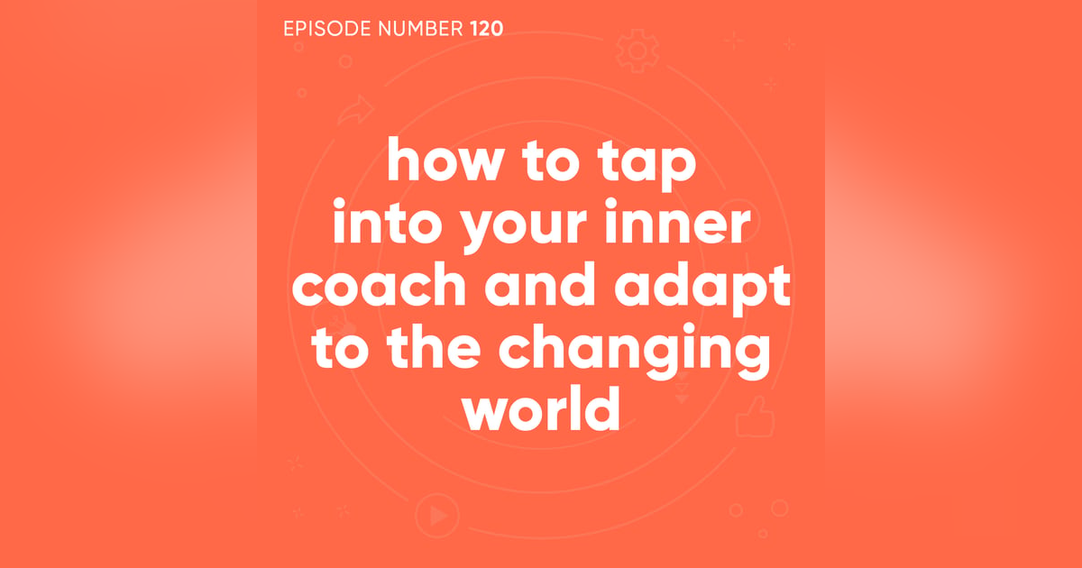 120. How to Tap Into Your Inner Coach and Adapt to the Changing World 120. How to Tap Into Your Inner Coach and Adapt to the Changing World