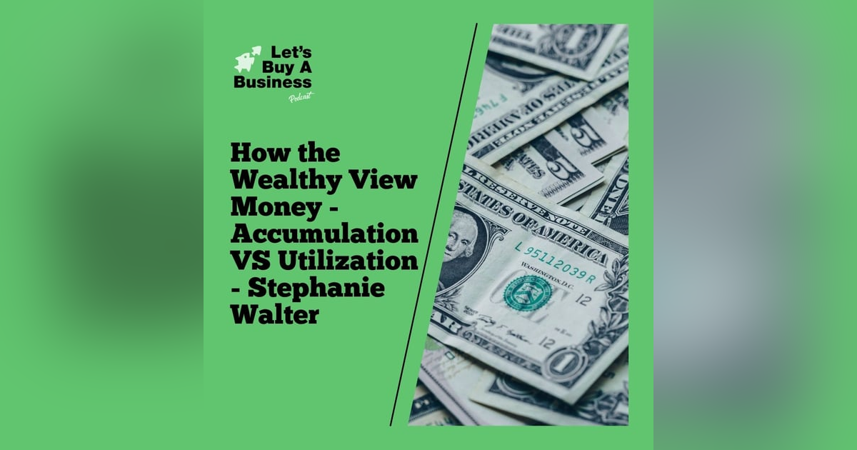 How the Wealthy View Money - Accumulation VS Utilization - Stephanie Walter How the Wealthy View Money - Accumulation VS Utilization - Stephanie Walter