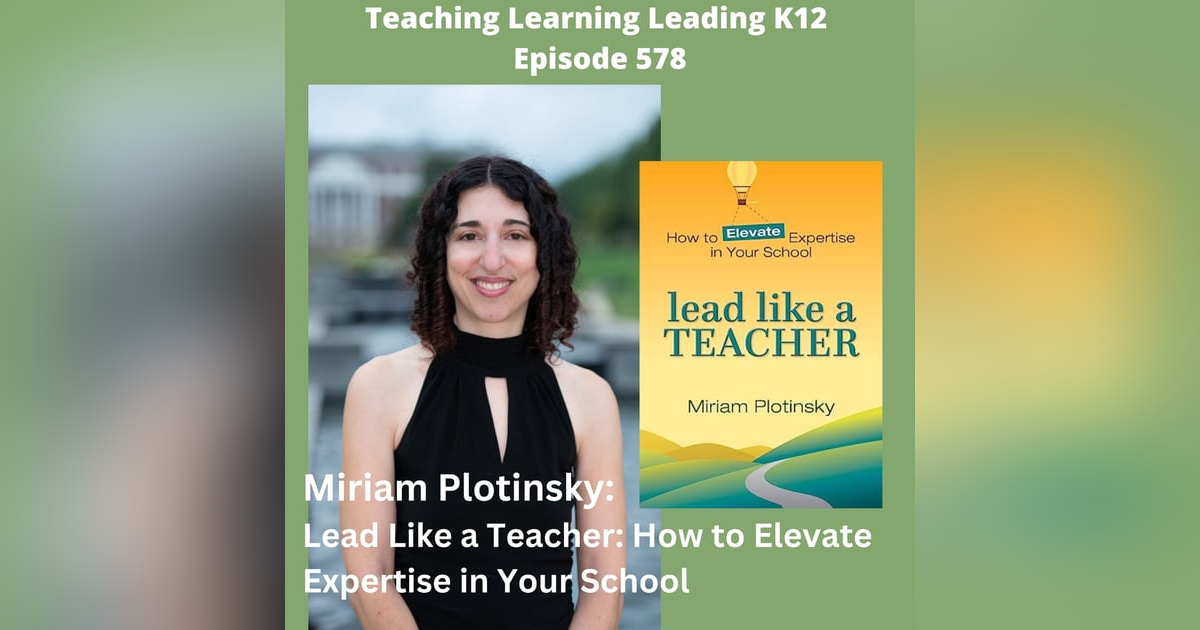 Miriam Plotinsky - Lead Like a Teacher: How to Elevate Expertise in Your School - 578 Miriam Plotinsky - Lead Like a Teacher: How to Elevate Expertise in Your School - 578