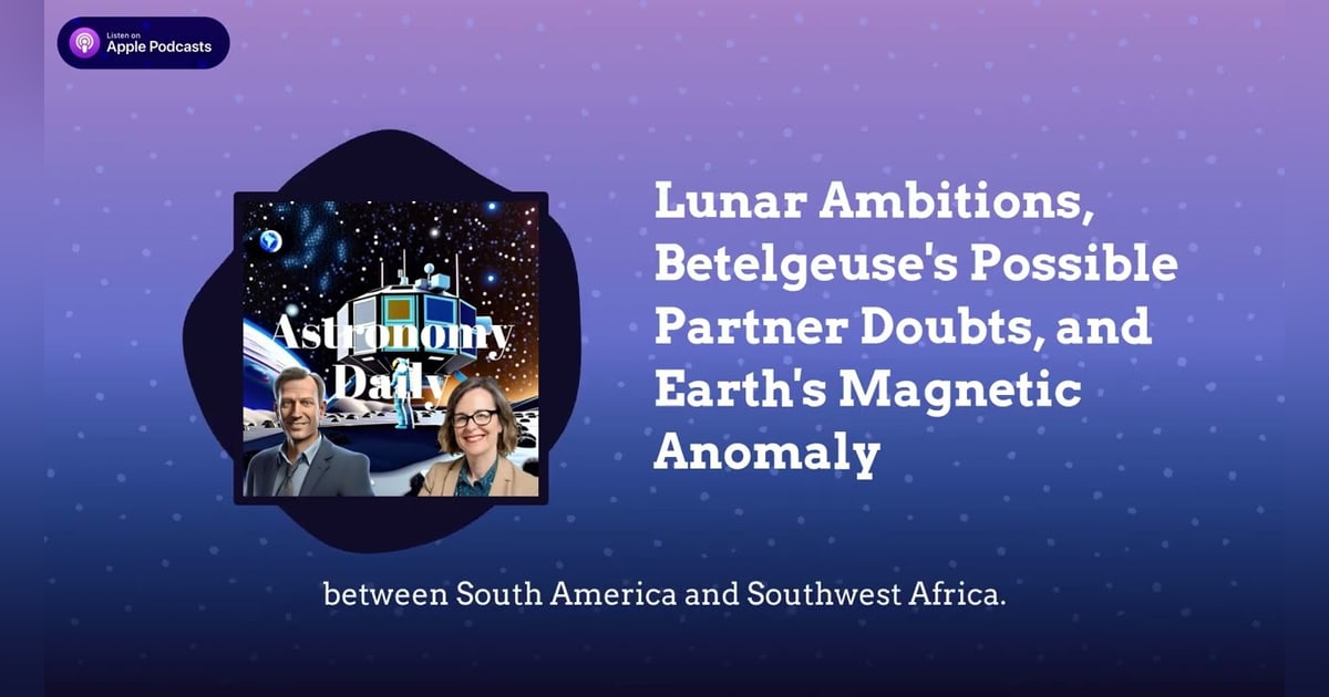 Lunar Ambitions, Betelgeuse’s Possible Partner Doubts, and Earth’s Magnetic Anomaly Lunar Ambitions, Betelgeuse’s Possible Partner Doubts, and Earth’s Magnetic Anomaly