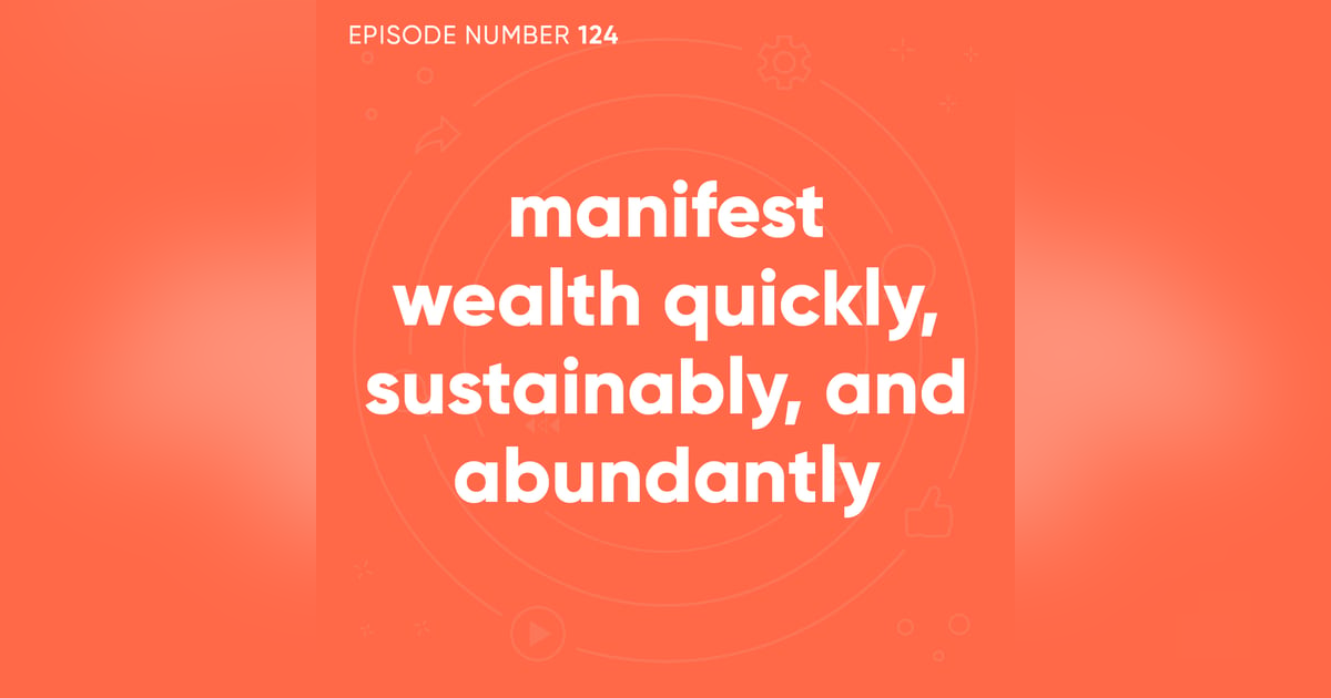 124. Manifest Wealth Quickly, Sustainably, and Abundantly 124. Manifest Wealth Quickly, Sustainably, and Abundantly