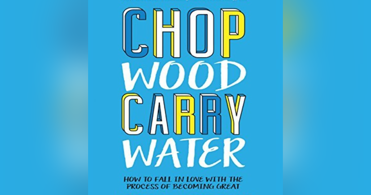 Chop Wood, Carry Water: Embracing the Journey to Mastery and Mindfulness Chop Wood, Carry Water: Embracing the Journey to Mastery and Mindfulness