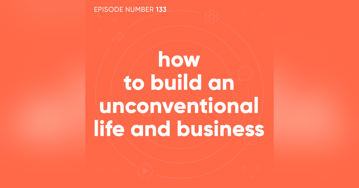 133. How to Build an Unconventional Life and Business 133. How to Build an Unconventional Life and Business