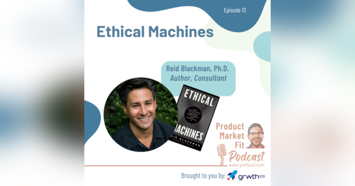 Ep13: Ethical Machines; w/ Reid Blackman, PhD, Author and Consultant — Product Market Fit podcast Ep13: Ethical Machines; w/ Reid Blackman, PhD, Author and Consultant — Product Market Fit podcast
