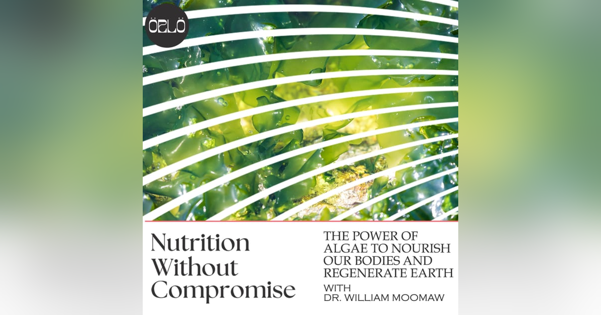 Nutrition Without Compromise: The Power Of Algae To Nourish Our Bodies And Regenerate Earth with Nobel laureate, Dr. William Moomaw Nutrition Without Compromise: The Power Of Algae To Nourish Our Bodies And Regenerate Earth with Nobel laureate, Dr. William Moomaw