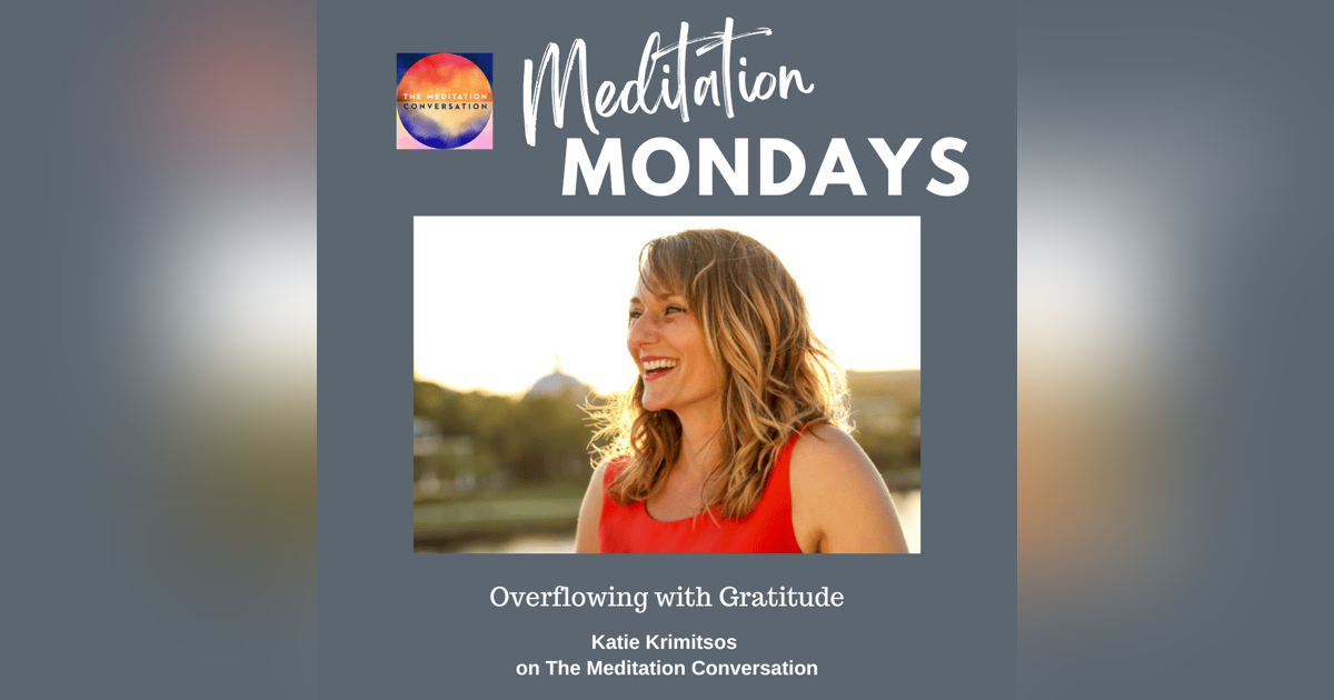 215. Meditation Mondays: Overflowing with Gratitude - Katie Krimitsos 215. Meditation Mondays: Overflowing with Gratitude - Katie Krimitsos