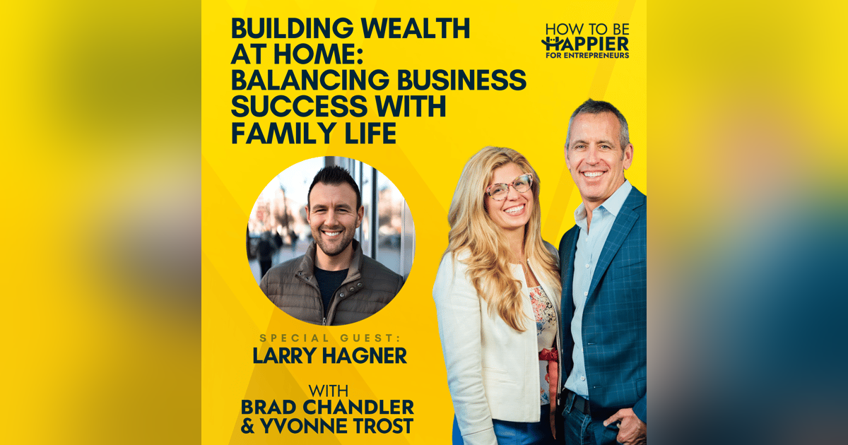 Ep104: Building Wealth at Home: Balancing Business Success with Family Life with Larry Hagner Ep104: Building Wealth at Home: Balancing Business Success with Family Life with Larry Hagner