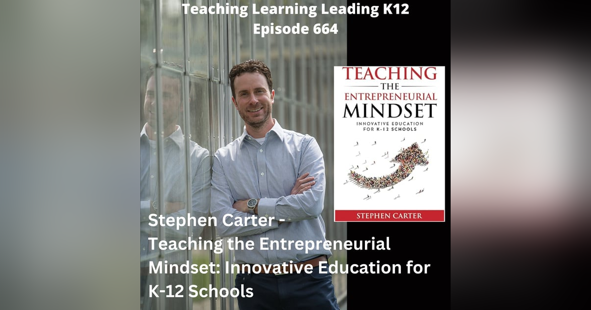 Stephen Carter - Teaching the Entrepreneurial Mindset: Innovative Education for K-12 Schools - 664 Stephen Carter - Teaching the Entrepreneurial Mindset: Innovative Education for K-12 Schools - 664
