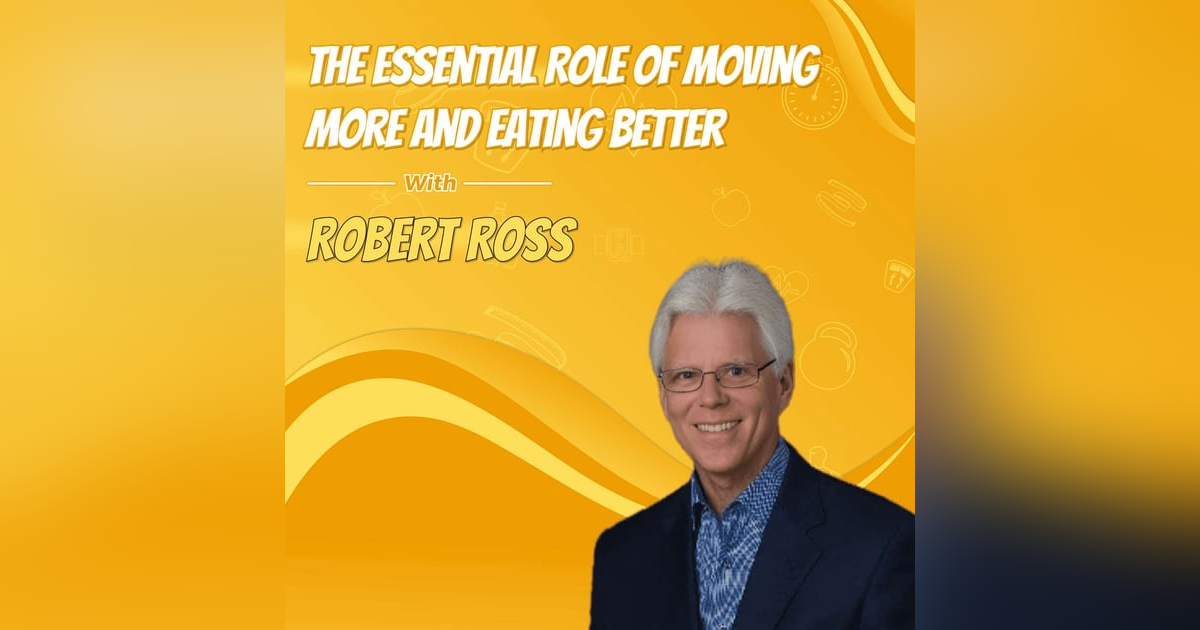 The Essential Role of Moving More and Eating Better with Robert Ross The Essential Role of Moving More and Eating Better with Robert Ross