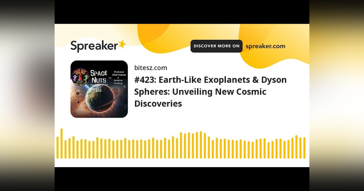 #423: Earth-Like Exoplanets & Dyson Spheres: Unveiling New Cosmic Discoveries #423: Earth-Like Exoplanets & Dyson Spheres: Unveiling New Cosmic Discoveries