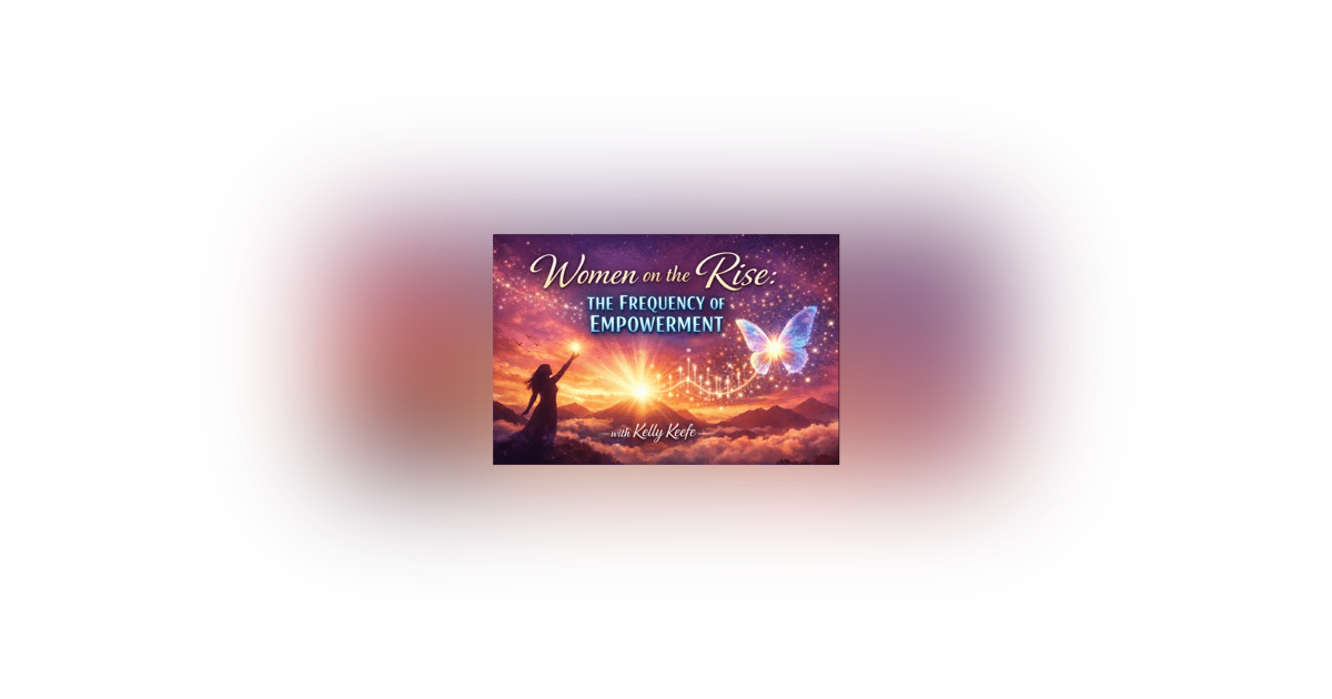 Women on the Rise: the Frequency of Empowerment with Kelly Keefe Women on the Rise: the Frequency of Empowerment with Kelly Keefe
