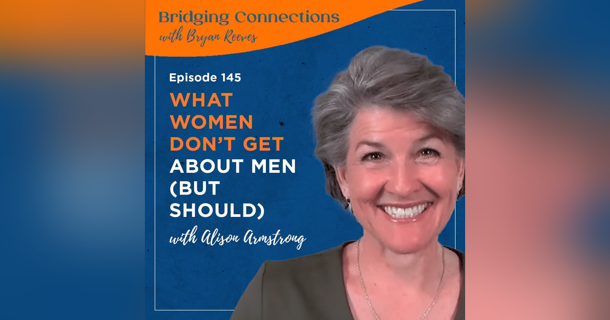 145. What Women Don’t Get About Men (But Should) w/ Alison Armstrong 145. What Women Don’t Get About Men (But Should) w/ Alison Armstrong