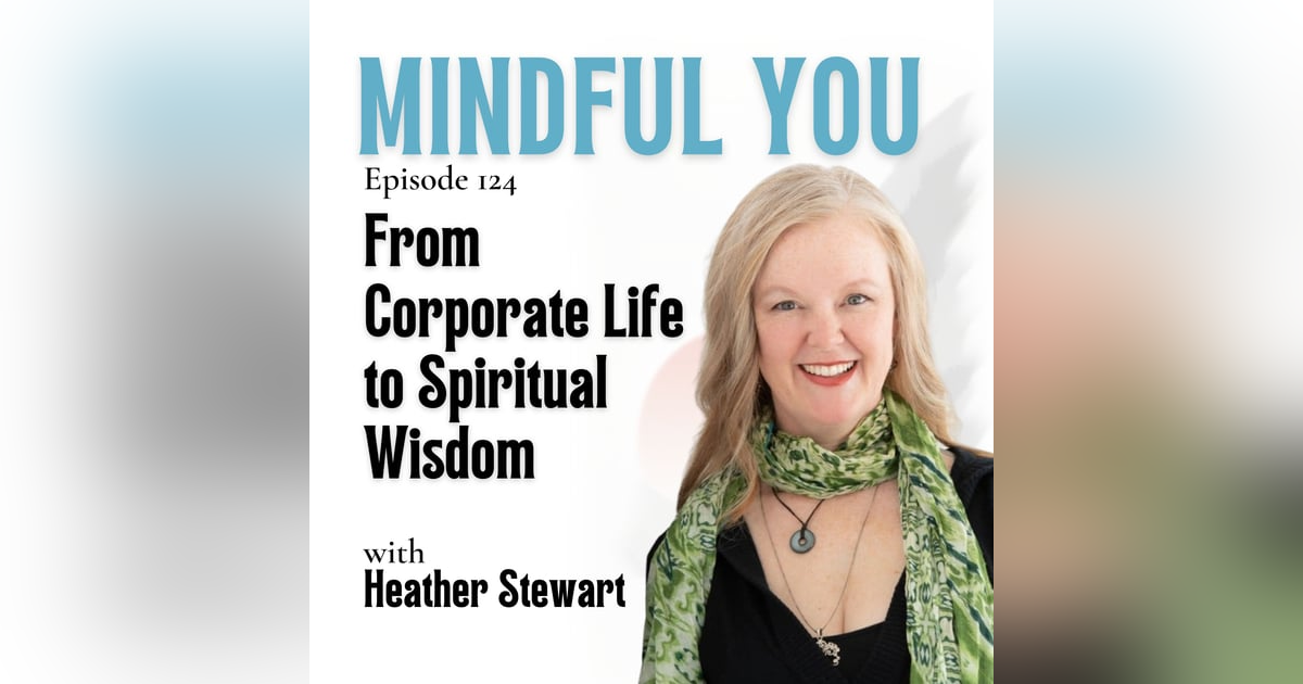 From Corporate Life to Spiritual Wisdom with Heather Stewart From Corporate Life to Spiritual Wisdom with Heather Stewart
