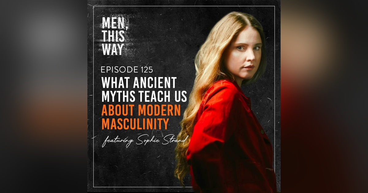 125. What Ancient Myths Teach Us About Modern Masculinity with Sophie Strand 125. What Ancient Myths Teach Us About Modern Masculinity with Sophie Strand