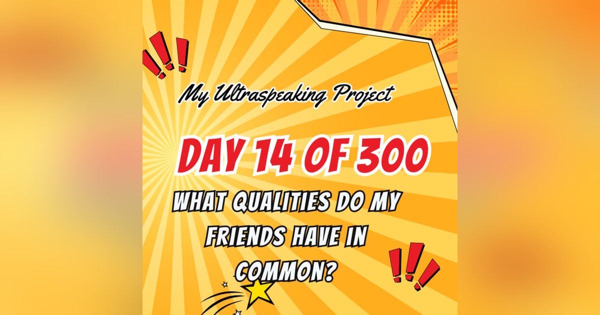E306: My Ultraspeaking Project Day 14 of 300: What qualities do my friends have in common? E306: My Ultraspeaking Project Day 14 of 300: What qualities do my friends have in common?