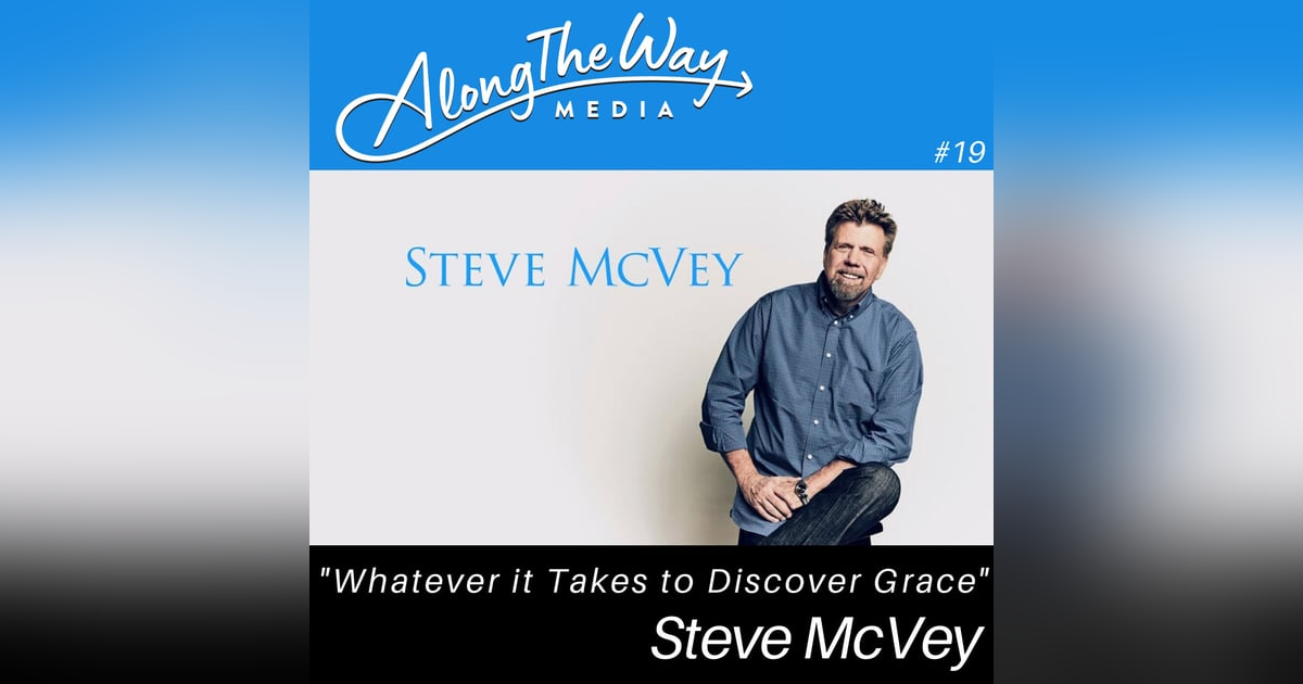Whatever It Takes to Discover Grace - Steve McVey’s Journey AlongTheWay 19 Whatever It Takes to Discover Grace - Steve McVey’s Journey AlongTheWay 19