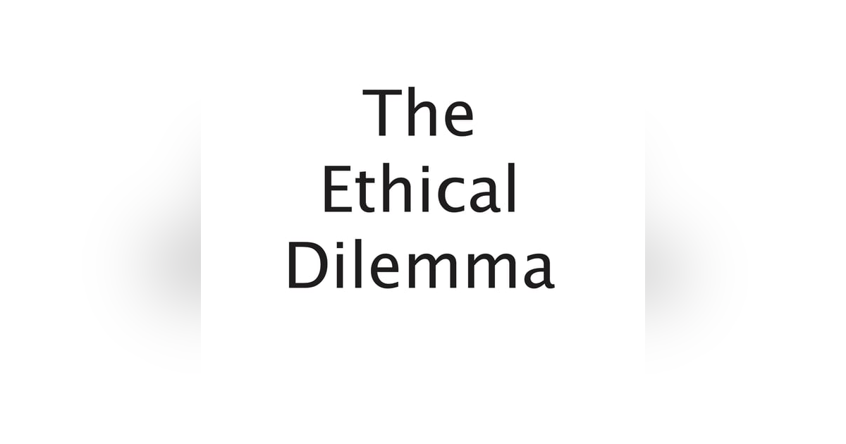 The Ethical Dilemma The Ethical Dilemma