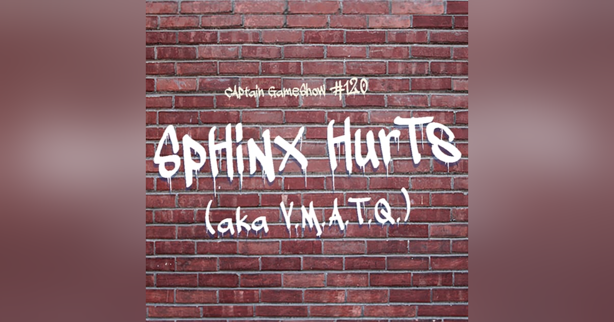 Episode 120: Sphinx Hurts (V.M.A.T.Q.) Episode 120: Sphinx Hurts (V.M.A.T.Q.)