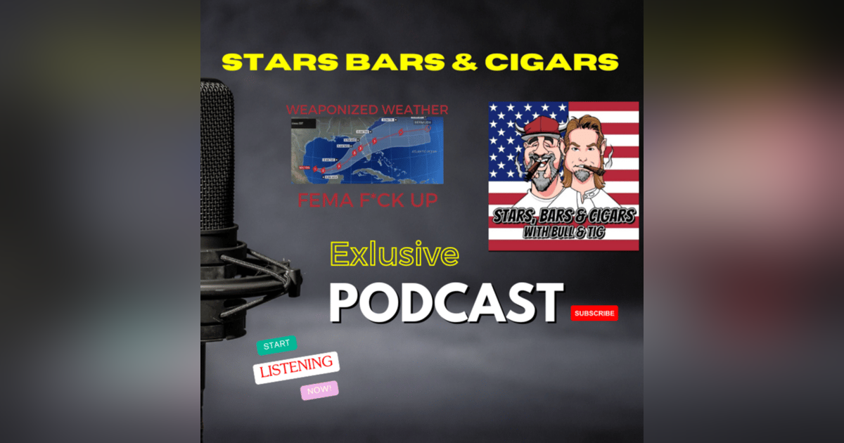 STARS BARS & CIGARS, EP 58, WEAPONIZED WEATHER, FEMA PROBLEMS, SO MUCH MORE STARS BARS & CIGARS, EP 58, WEAPONIZED WEATHER, FEMA PROBLEMS, SO MUCH MORE