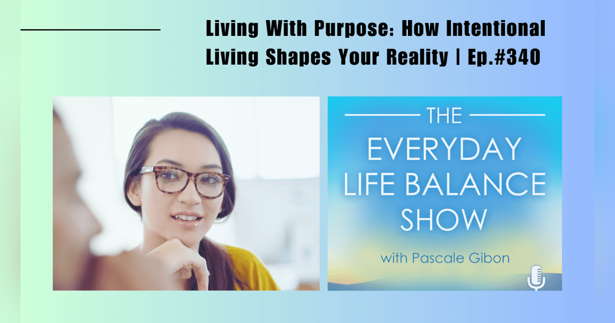 Episode 340: Living With Purpose - How Intentional Living Shapes Your Reality Episode 340: Living With Purpose - How Intentional Living Shapes Your Reality