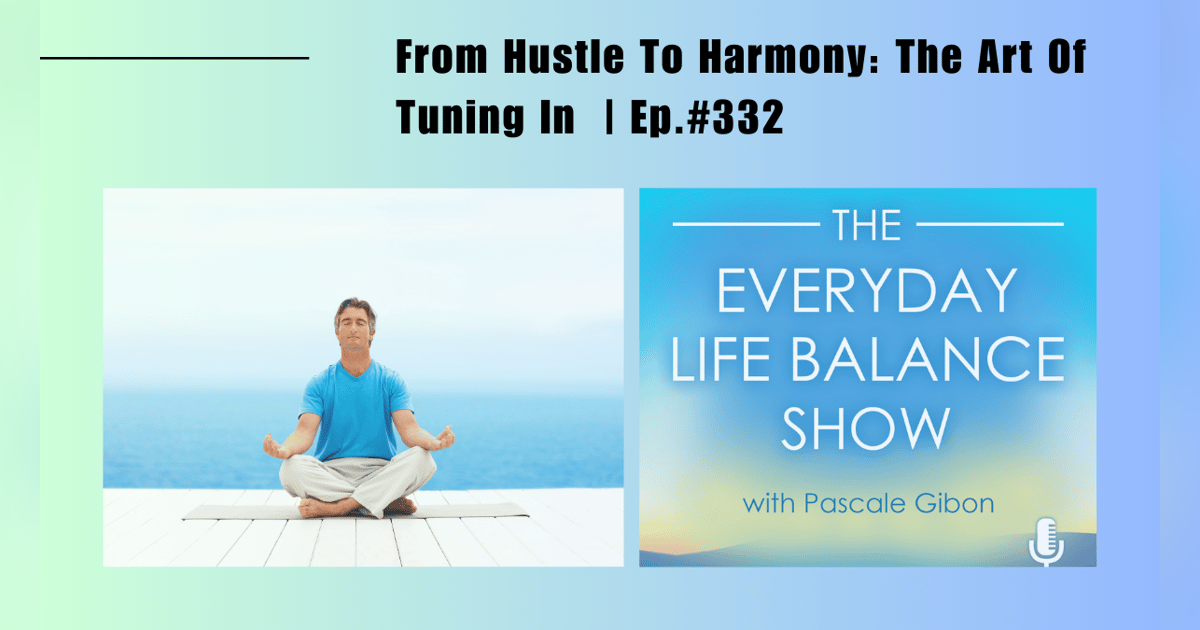 Episode 332: From Hustle to Harmony - The Art of Tuning In Episode 332: From Hustle to Harmony - The Art of Tuning In