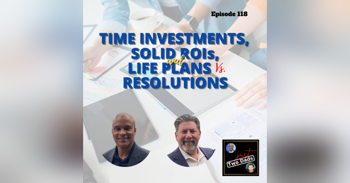 Episode 118: Time Investment, Solid ROIs, and Life Plans Vs. Resolutions Episode 118: Time Investment, Solid ROIs, and Life Plans Vs. Resolutions