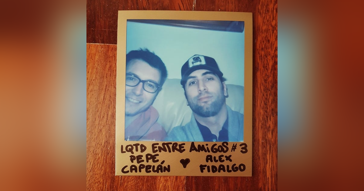 LQTD Entre Amigos #3 con Pepe Capelán LQTD Entre Amigos #3 con Pepe Capelán