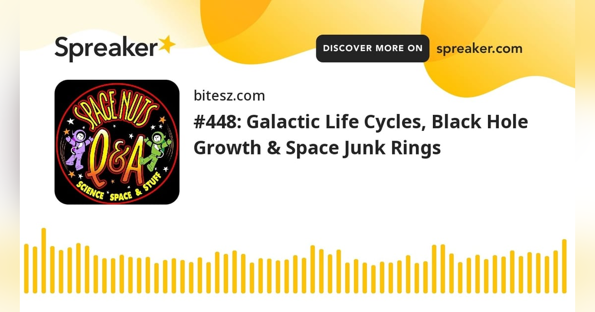 #448: Galactic Life Cycles, Black Hole Growth & Space Junk Rings #448: Galactic Life Cycles, Black Hole Growth & Space Junk Rings