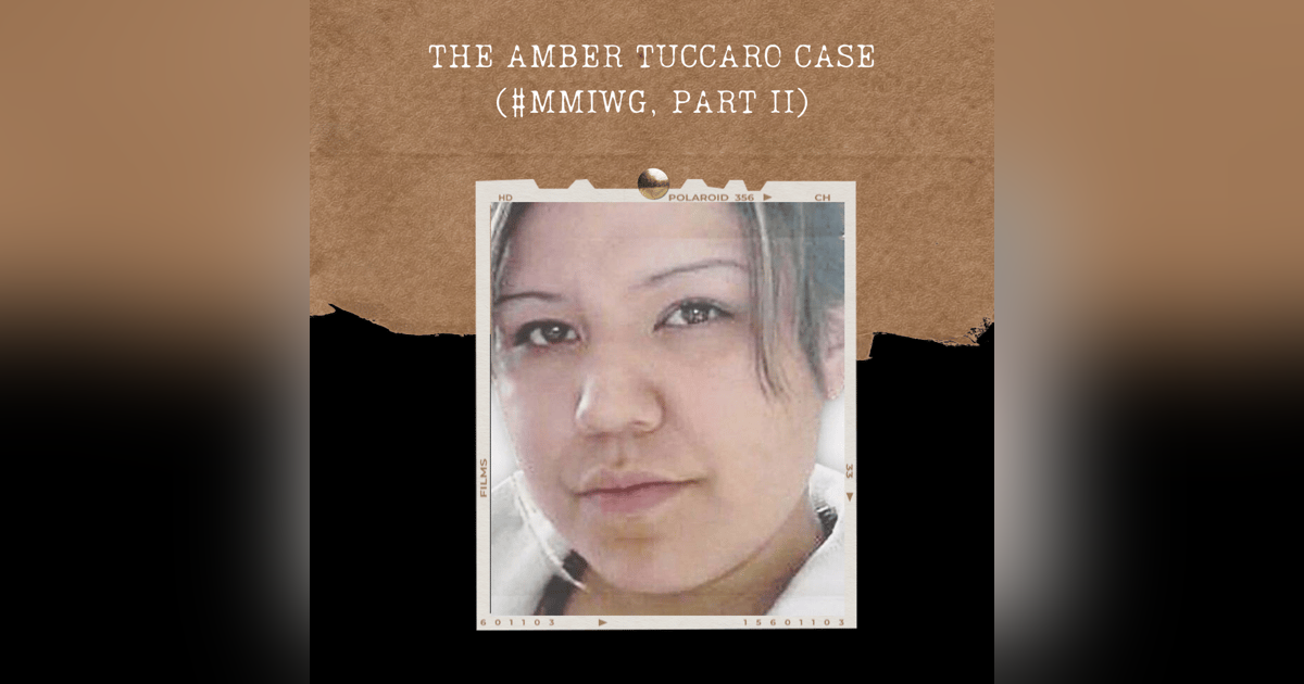 S02E08: THE AMBER TUCCARO CASE (#MMIWG, PART II) S02E08: THE AMBER TUCCARO CASE (#MMIWG, PART II)