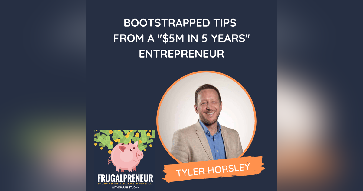 Bootstrapped Tips from a "$5M in 5 Years" Entrepreneur (with Tyler Horsley) Bootstrapped Tips from a "$5M in 5 Years" Entrepreneur (with Tyler Horsley)